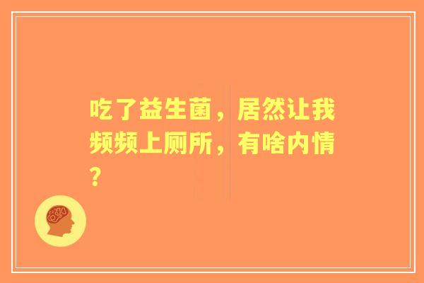 吃了益生菌，居然让我频频上厕所，有啥内情？