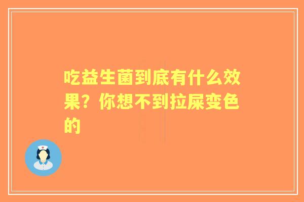吃益生菌到底有什么效果？你想不到拉屎变色的