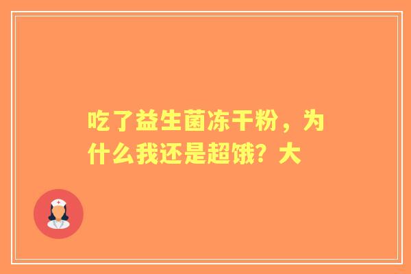 吃了益生菌冻干粉，为什么我还是超饿？大