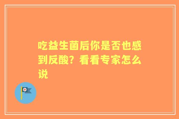 吃益生菌后你是否也感到反酸？看看专家怎么说