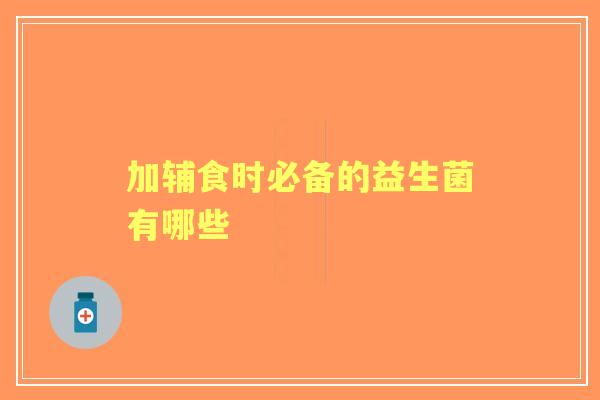 加辅食时必备的益生菌有哪些