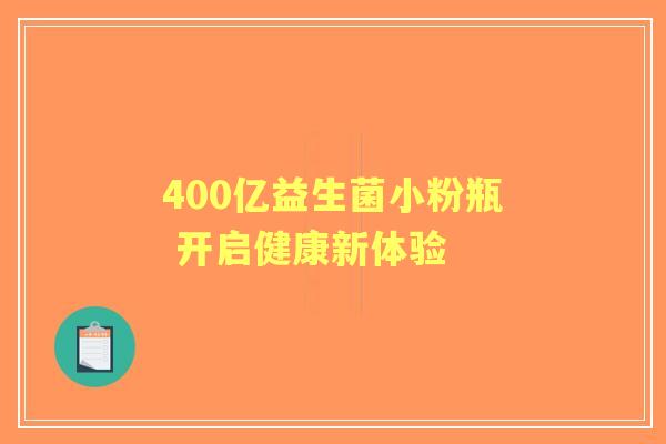 400亿益生菌小粉瓶 开启健康新体验