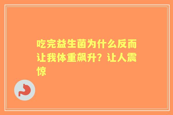 吃完益生菌为什么反而让我体重飙升？让人震惊