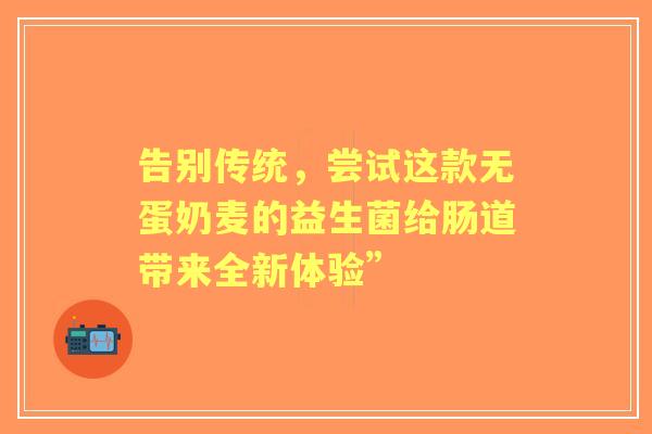 告别传统，尝试这款无蛋奶麦的益生菌给肠道带来全新体验”