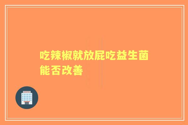吃辣椒就放屁吃益生菌能否改善