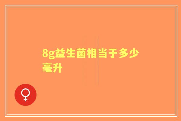 8g益生菌相当于多少毫升