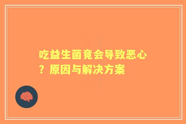 吃益生菌竟会导致恶心？原因与解决方案