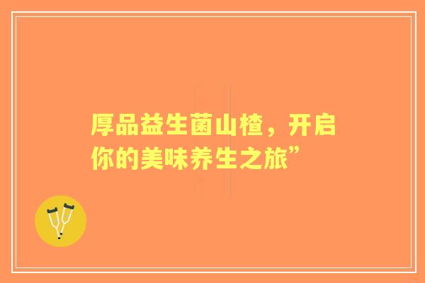 厚品益生菌山楂，开启你的美味养生之旅”