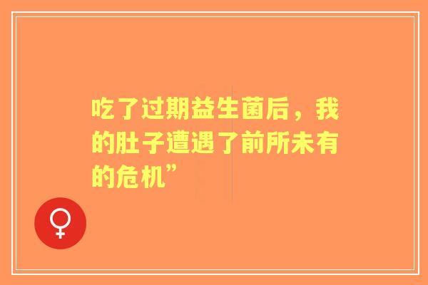 吃了过期益生菌后，我的肚子遭遇了前所未有的危机”