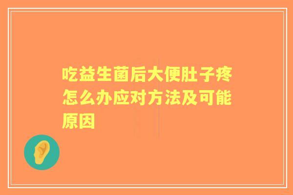 吃益生菌后大便肚子疼怎么办应对方法及可能原因
