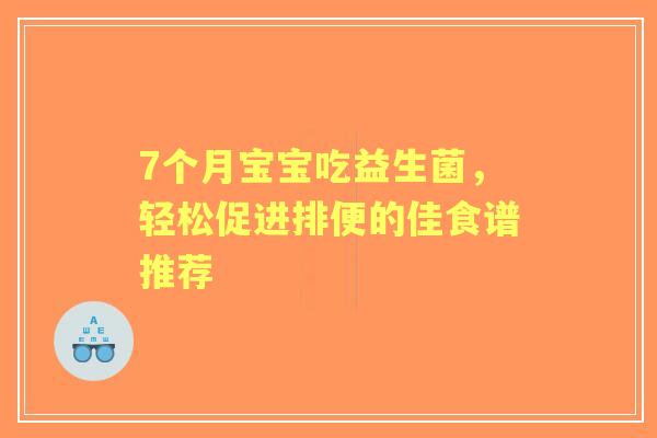 7个月宝宝吃益生菌，轻松促进排便的佳食谱推荐