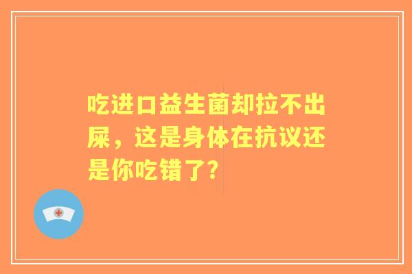 吃进口益生菌却拉不出屎，这是身体在抗议还是你吃错了？