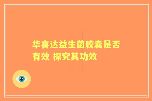 华喜达益生菌胶囊是否有效 探究其功效