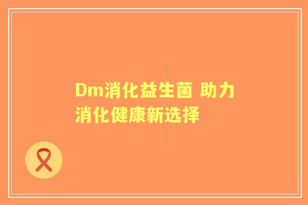 Dm消化益生菌 助力消化健康新选择
