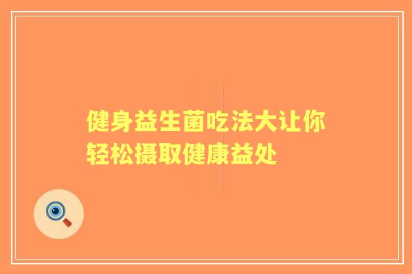 健身益生菌吃法大让你轻松摄取健康益处