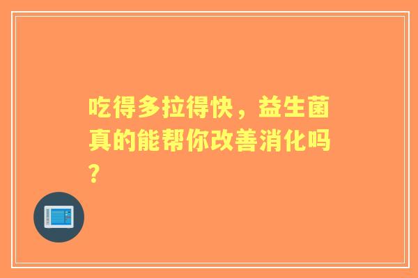 吃得多拉得快，益生菌真的能帮你改善消化吗？