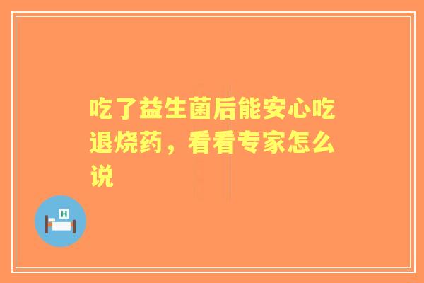 吃了益生菌后能安心吃退烧药，看看专家怎么说