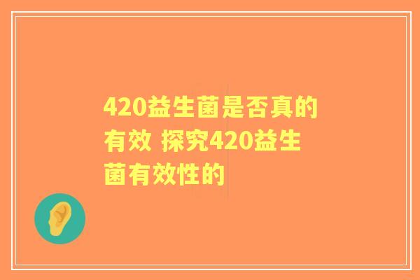 420益生菌是否真的有效 探究420益生菌有效性的