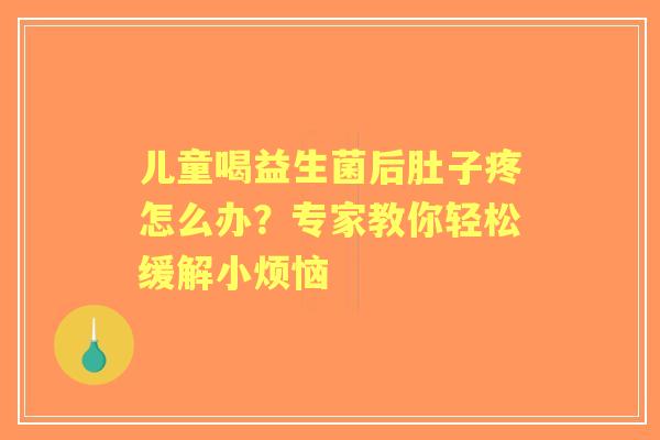 儿童喝益生菌后肚子疼怎么办？专家教你轻松缓解小烦恼