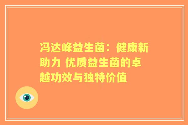 冯达峰益生菌：健康新助力 优质益生菌的卓越功效与独特价值