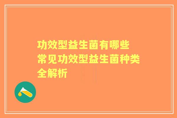 功效型益生菌有哪些 常见功效型益生菌种类全解析