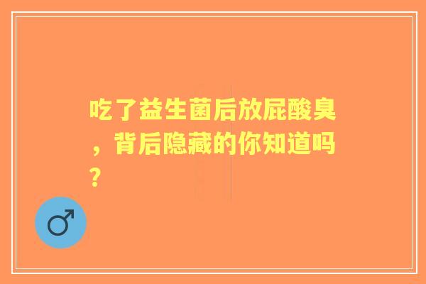 吃了益生菌后放屁酸臭，背后隐藏的你知道吗？