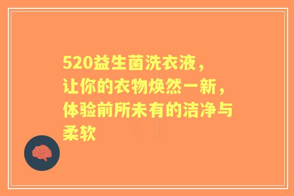 520益生菌洗衣液，让你的衣物焕然一新，体验前所未有的洁净与柔软