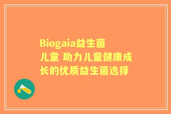 Biogaia益生菌儿童 助力儿童健康成长的优质益生菌选择 Biogaia益生菌儿童 助力儿童健康成长的优质益生菌选择