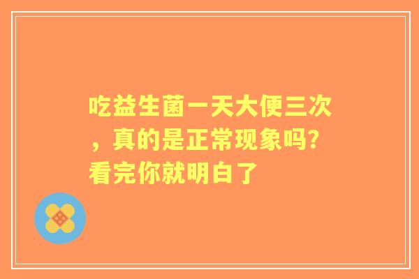 吃益生菌一天大便三次，真的是正常现象吗？看完你就明白了