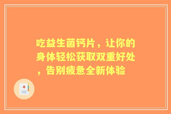 吃益生菌钙片，让你的身体轻松获取双重好处，告别疲惫全新体验