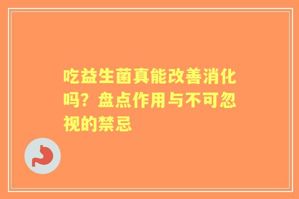 吃益生菌真能改善消化吗？盘点作用与不可忽视的禁忌