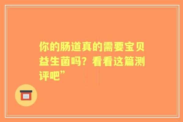 你的肠道真的需要宝贝益生菌吗？看看这篇测评吧”