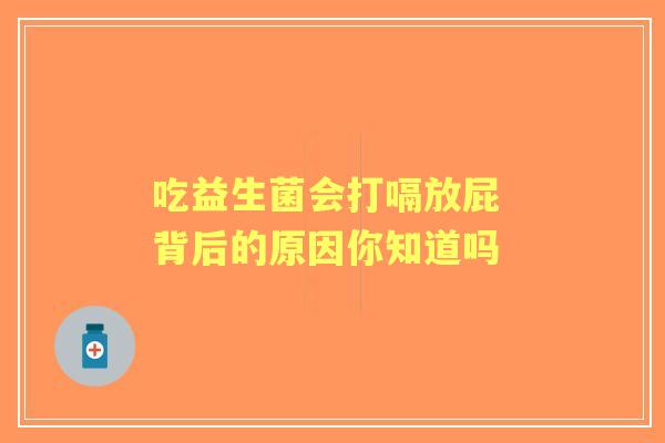 吃益生菌会打嗝放屁 背后的原因你知道吗