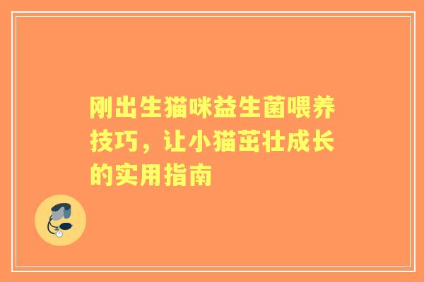 刚出生猫咪益生菌喂养技巧，让小猫茁壮成长的实用指南