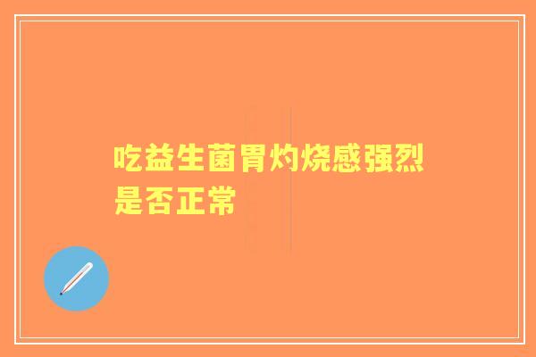 吃益生菌胃灼烧感强烈是否正常