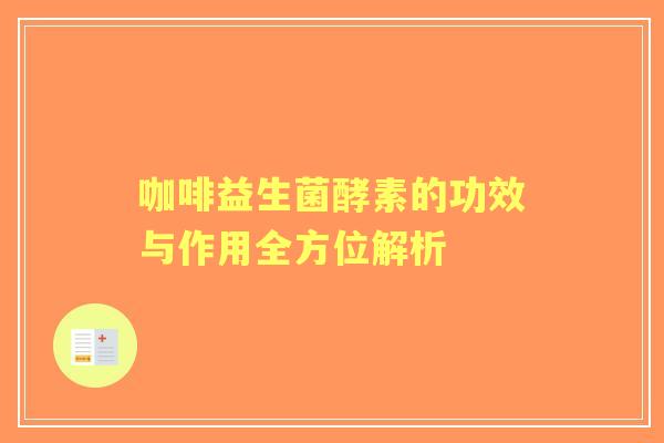 咖啡益生菌酵素的功效与作用全方位解析