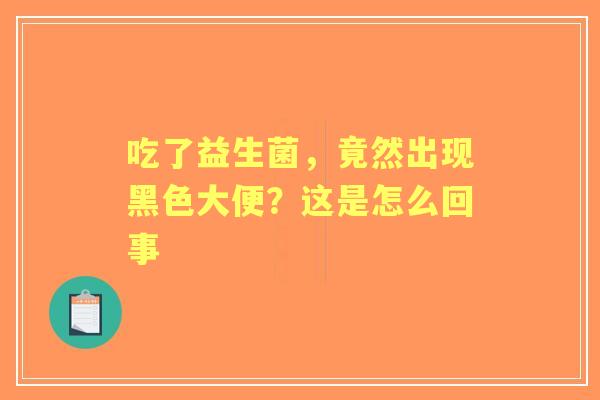 吃了益生菌，竟然出现黑色大便？这是怎么回事