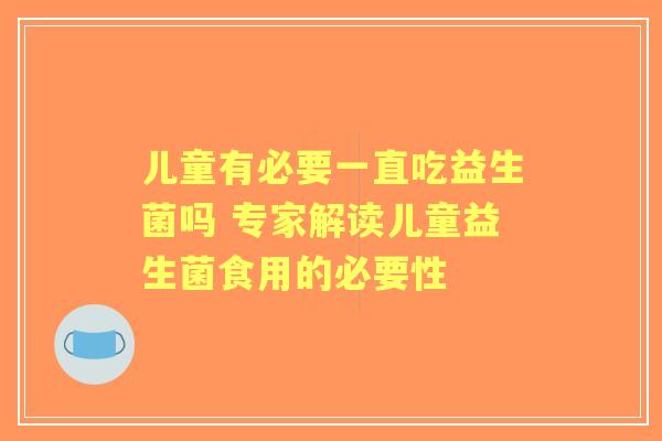 儿童有必要一直吃益生菌吗 专家解读儿童益生菌食用的必要性