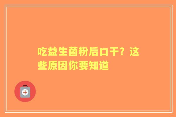 吃益生菌粉后口干?这些原因你要知道 吃益生菌粉后口干?这些原因你要知道