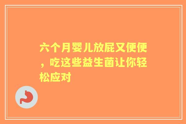 六个月婴儿放屁又便便，吃这些益生菌让你轻松应对