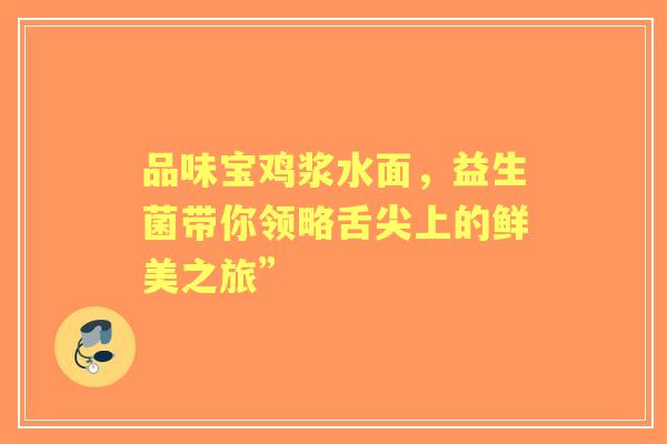 品味宝鸡浆水面，益生菌带你领略舌尖上的鲜美之旅”