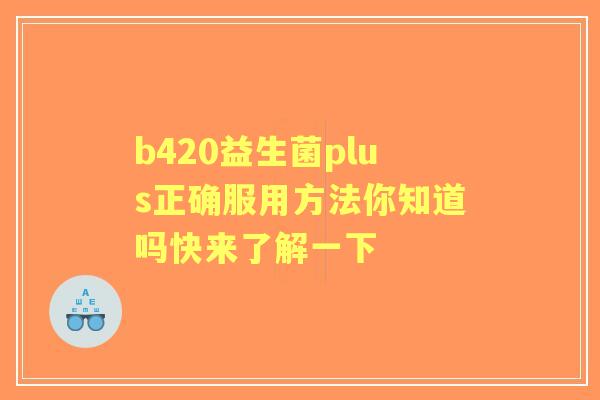 b420益生菌plus正确服用方法你知道吗快来了解一下 b420益生菌plus正确服用方法你知道吗快来了解一下