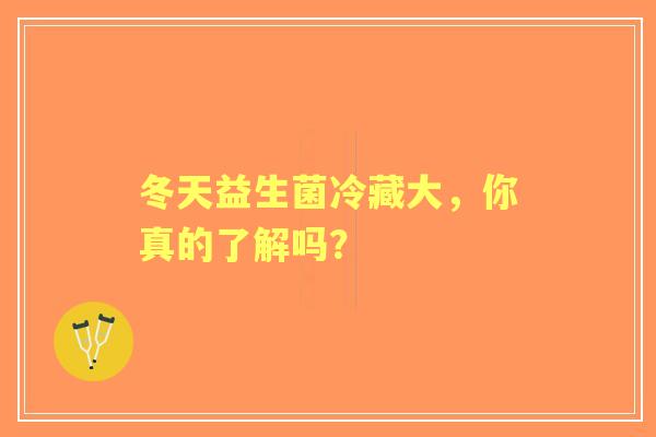 冬天益生菌冷藏大，你真的了解吗？