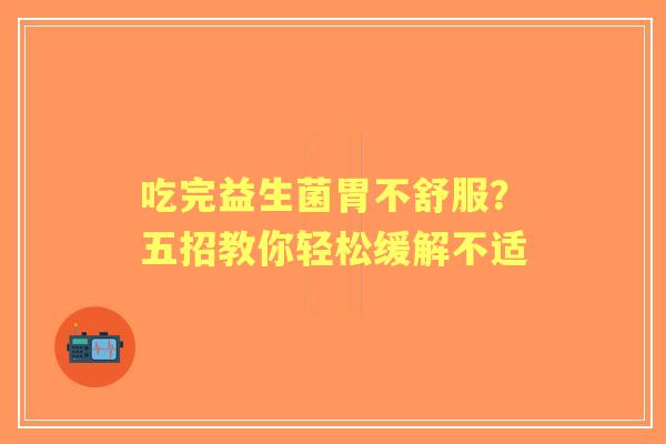 吃完益生菌胃不舒服？五招教你轻松缓解不适