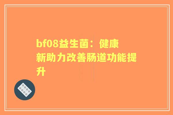 bf08益生菌：健康新助力改善肠道功能提升