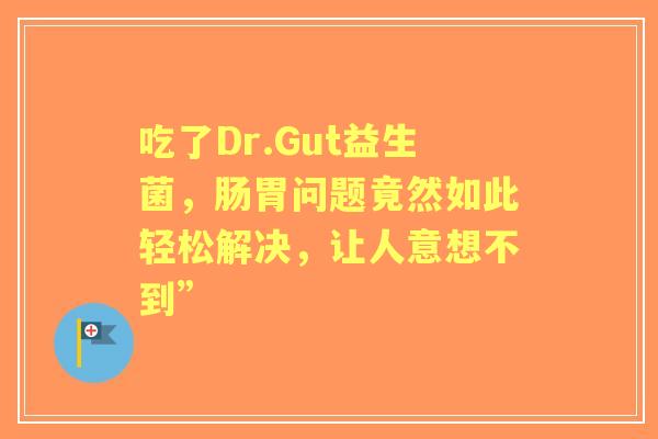 吃了Dr.Gut益生菌，肠胃问题竟然如此轻松解决，让人意想不到”
