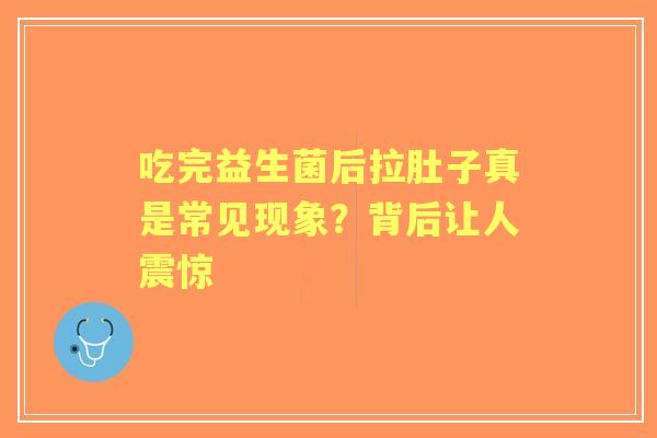 吃完益生菌后拉肚子真是常见现象？背后让人震惊