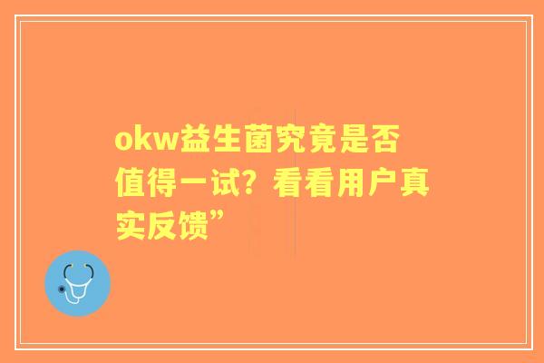 okw益生菌究竟是否值得一试？看看用户真实反馈”