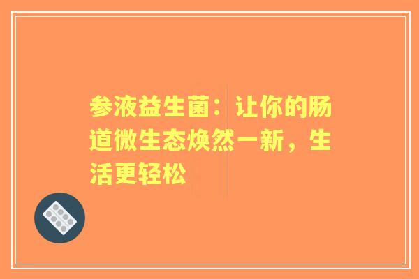 参液益生菌：让你的肠道微生态焕然一新，生活更轻松