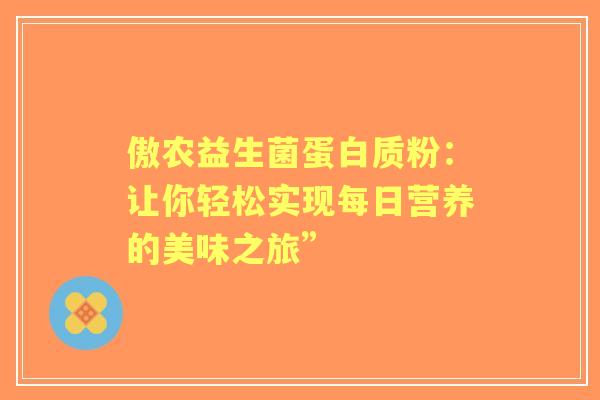 傲农益生菌蛋白质粉：让你轻松实现每日营养的美味之旅”